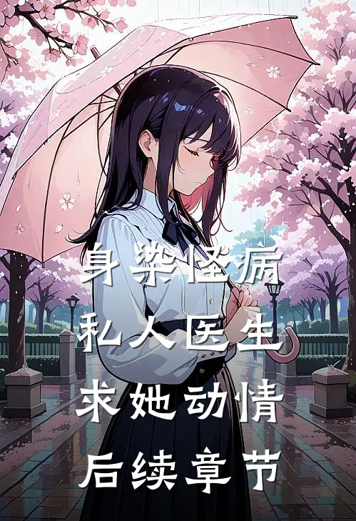身染怪病，私人医生求她动情后续章节
