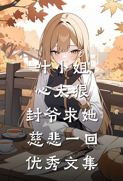 叶小姐心太狠，封爷求她慈悲一回优秀文集