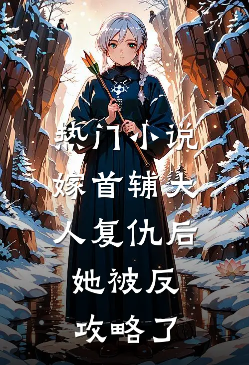 热门小说嫁首辅大人复仇后，她被反攻略了