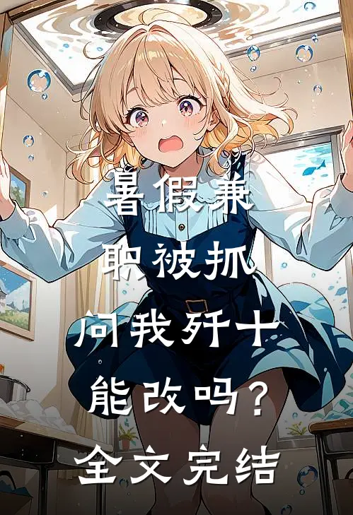 暑假兼职被抓，问我歼十能改吗？全文完结