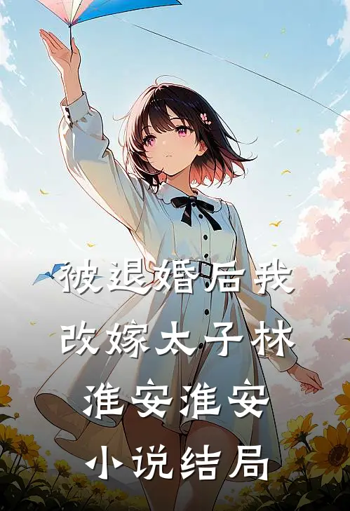 被退婚后我改嫁太子林淮安淮安小说结局