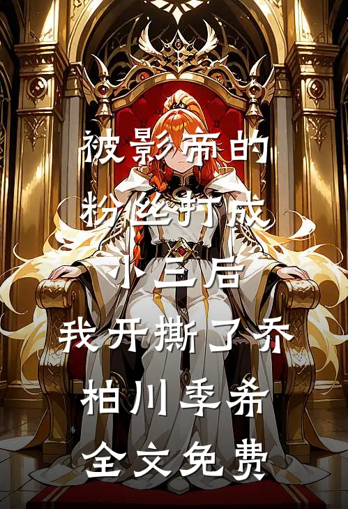 被影帝的粉丝打成小三后，我开撕了乔柏川季希全文免费