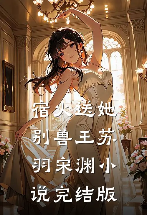 宿火送她别兽王苏羽宋渊小说完结版