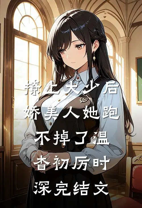 撩上大少后，娇美人她跑不掉了温杳初厉时深完结文