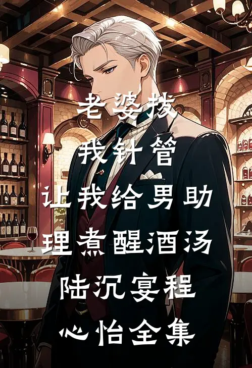 老婆拔我针管，让我给男助理煮醒酒汤陆沉宴程心怡全集