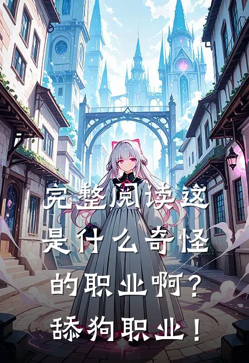完整阅读这是什么奇怪的职业啊？舔狗职业！