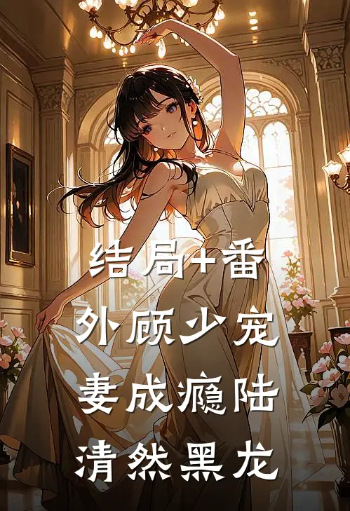 结局+番外顾少宠妻成瘾陆清然黑龙