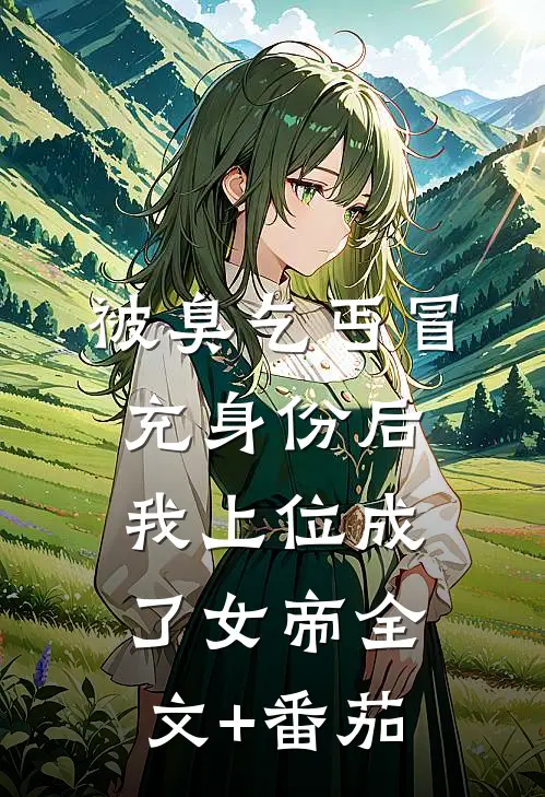 被臭乞丐冒充身份后，我上位成了女帝全文+番茄