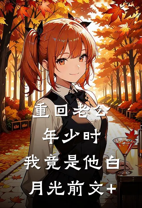 重回老公年少时，我竟是他白月光前文+