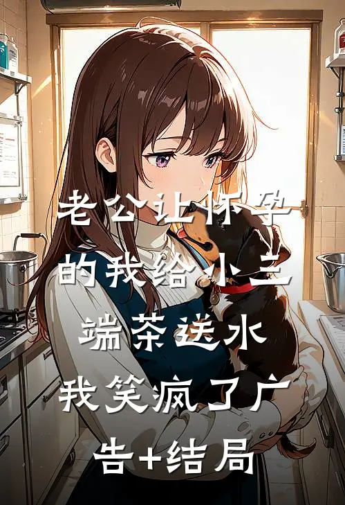老公让怀孕的我给小三端茶送水，我笑疯了广告+结局
