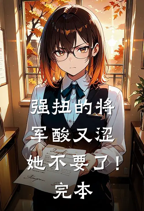 强扭的将军酸又涩，她不要了！完本