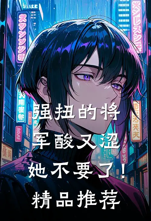 强扭的将军酸又涩，她不要了！精品推荐
