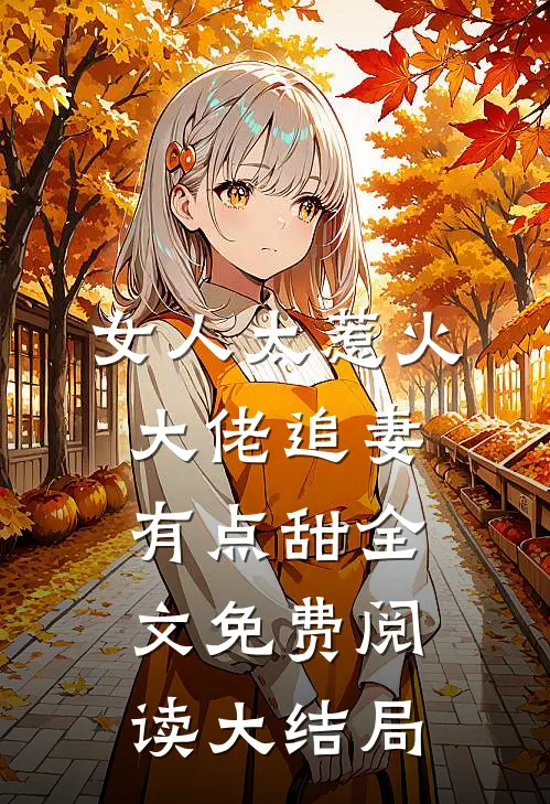 女人太惹火，大佬追妻有点甜全文免费阅读大结局