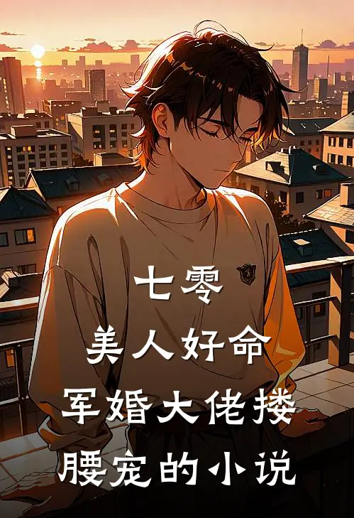 七零：美人好命，军婚大佬搂腰宠的小说