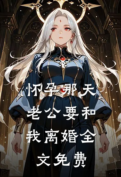 怀孕那天，老公要和我离婚全文免费
