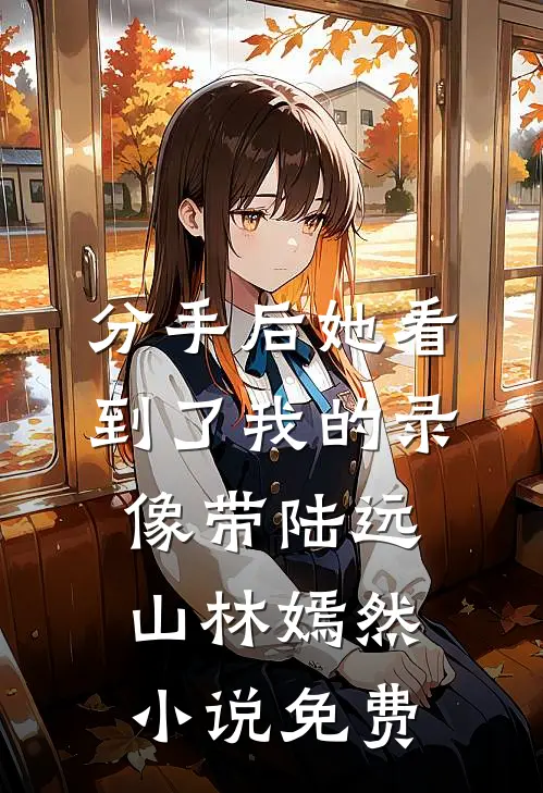 分手后她看到了我的录像带陆远山林嫣然小说免费