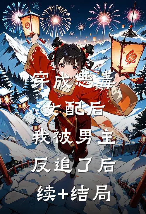 穿成恶毒女配后，我被男主反追了后续+结局