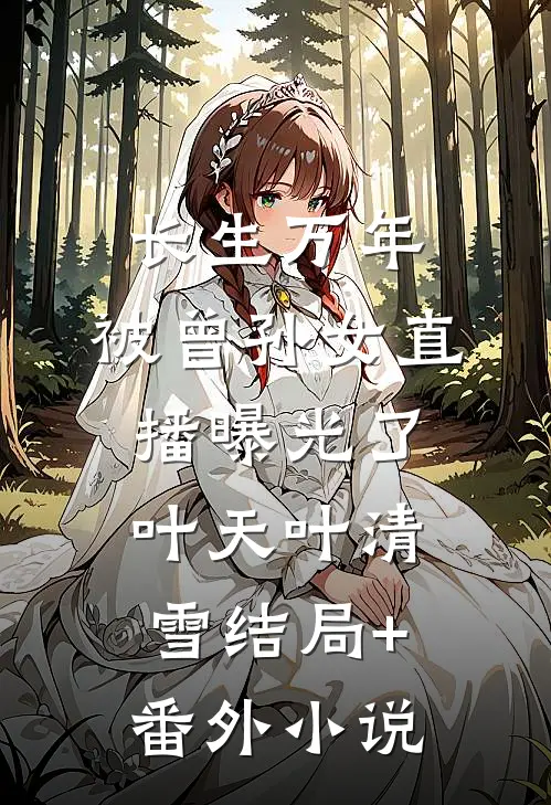 长生万年，被曾孙女直播曝光了叶天叶清雪结局+番外小说