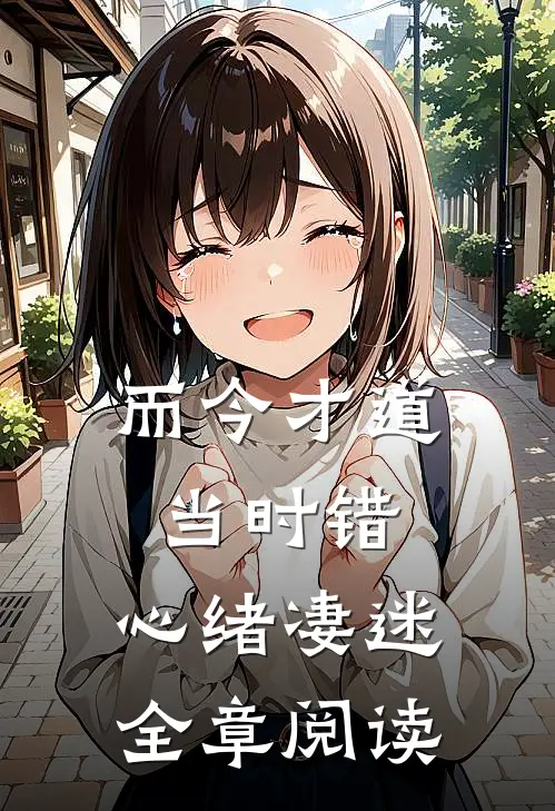 而今才道当时错，心绪凄迷全章阅读