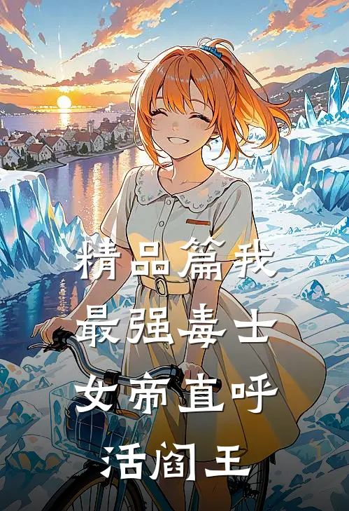 精品篇我，最强毒士，女帝直呼活阎王