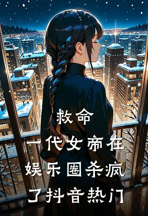 救命，一代女帝在娱乐圈杀疯了抖音热门