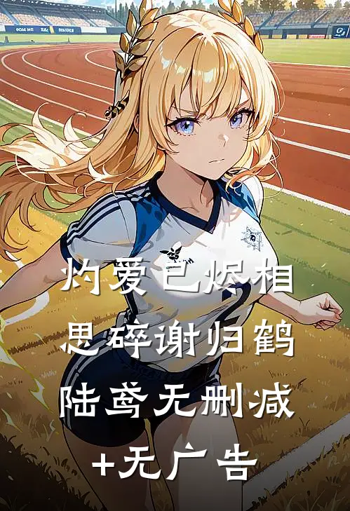 灼爱已烬相思碎谢归鹤陆鸢无删减+无广告