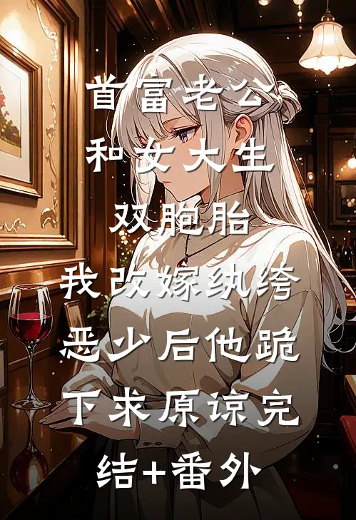 首富老公和女大生双胞胎，我改嫁纨绔恶少后他跪下求原谅完结+番外