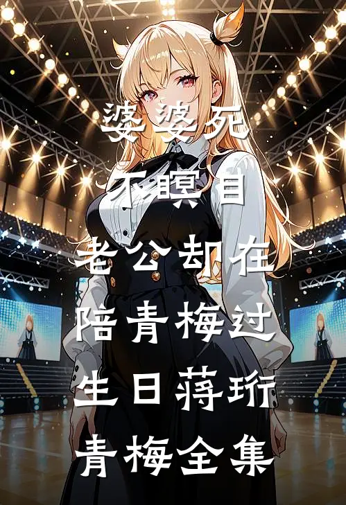 婆婆死不瞑目，老公却在陪青梅过生日蒋珩青梅 全集