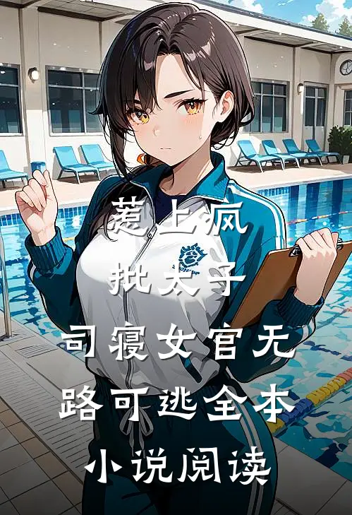 惹上疯批太子，司寝女官无路可逃全本小说阅读