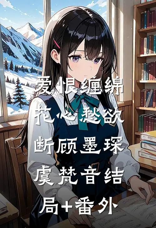 爱恨缠绵，花心愁欲断顾墨琛虞梵音结局+番外