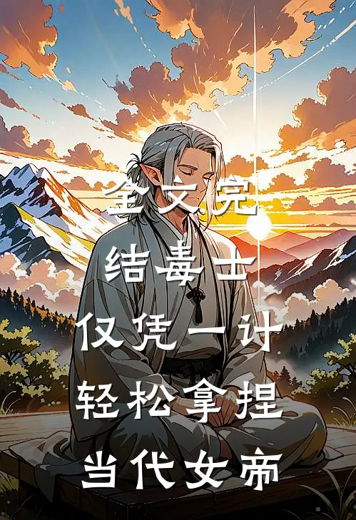 全文完结毒士：仅凭一计，轻松拿捏当代女帝