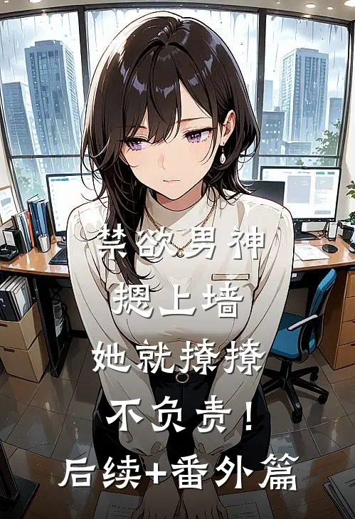 禁欲男神摁上墙，她就撩撩不负责！后续+番外篇