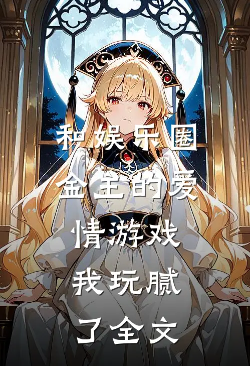 和娱乐圈金主的爱情游戏，我玩腻了全文
