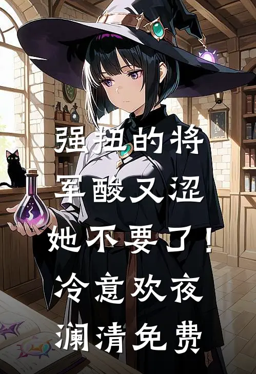 强扭的将军酸又涩，她不要了！冷意欢夜澜清免费