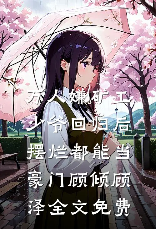 万人嫌矿工少爷回归后，摆烂都能当豪门顾倾顾泽全文免费