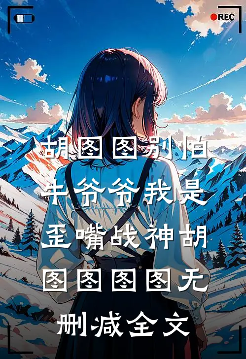 胡图图别怕，牛爷爷我是歪嘴战神胡图图图图无删减全文