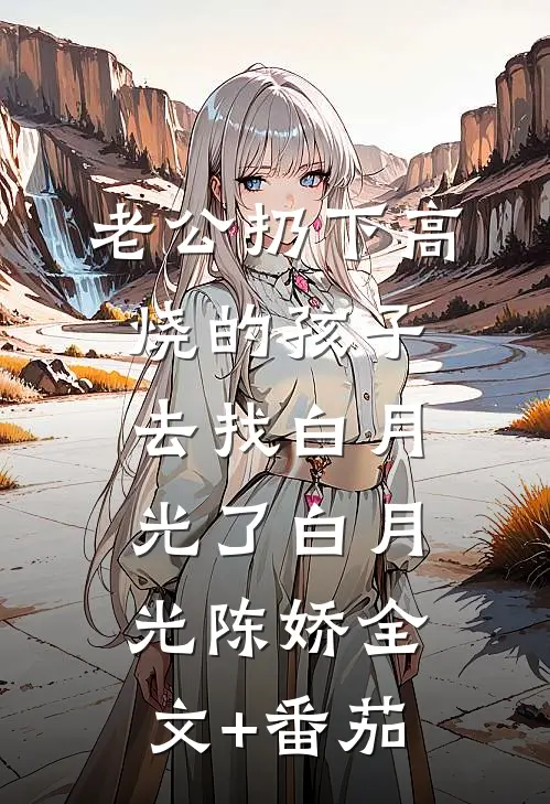 老公扔下高烧的孩子，去找白月光了白月光陈娇全文+番茄