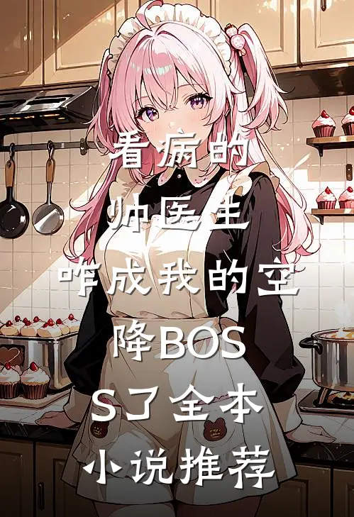 看病的帅医生，咋成我的空降BOSS了全本小说推荐