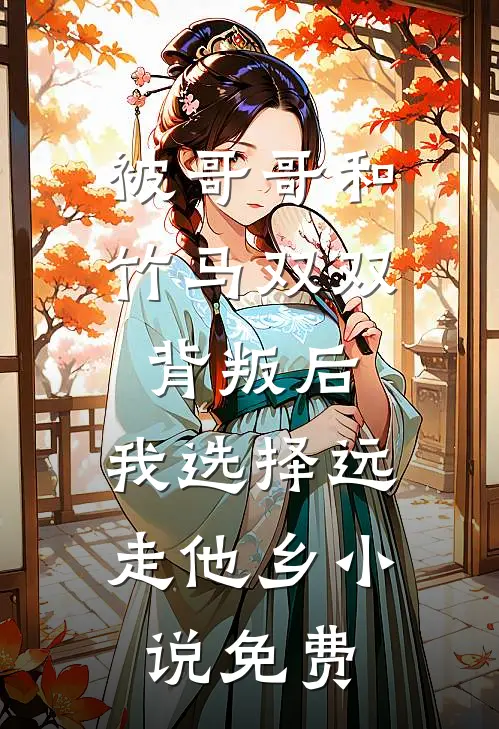 被哥哥和竹马双双背叛后，我选择远走他乡小说免费
