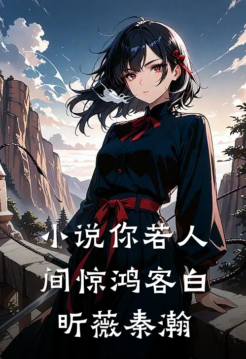 小说你若人间惊鸿客(白昕薇秦瀚)