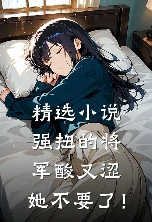 精选小说强扭的将军酸又涩，她不要了！