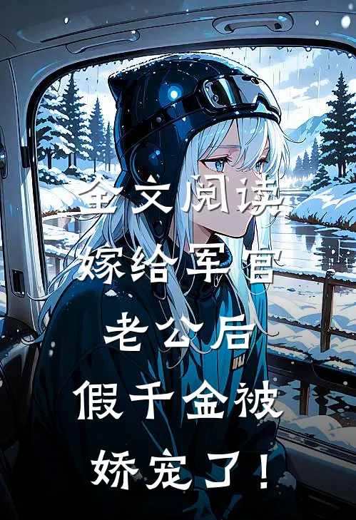 全文阅读嫁给军官老公后，假千金被娇宠了！
