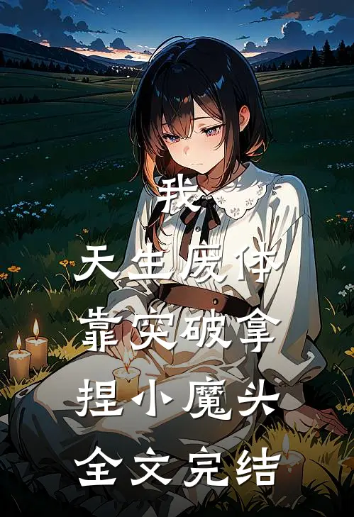 我，天生废体，靠突破拿捏小魔头全文完结
