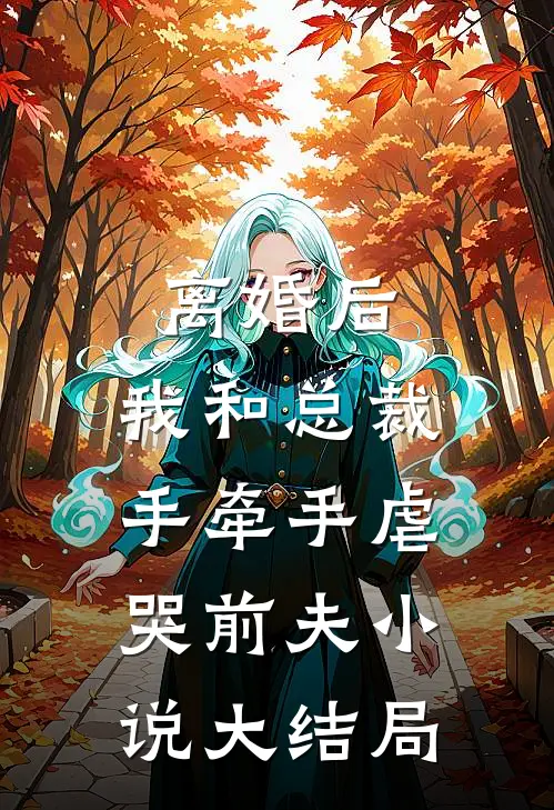 离婚后，我和总裁手牵手虐哭前夫小说大结局