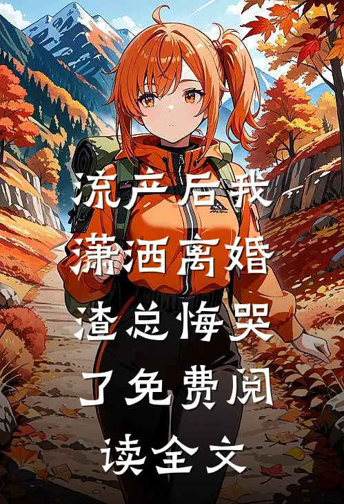 流产后我潇洒离婚，渣总悔哭了免费阅读全文
