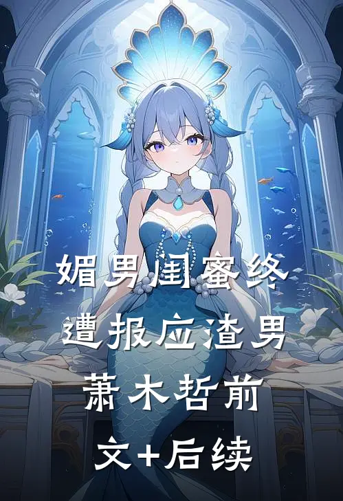 媚男闺蜜终遭报应渣男萧木哲前文+后续