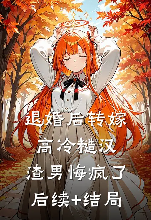 退婚后转嫁高冷糙汉，渣男悔疯了后续+结局