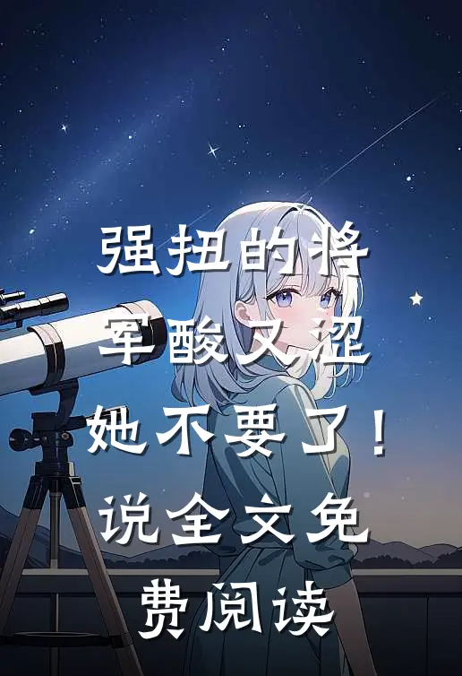 强扭的将军酸又涩，她不要了！说全文免费阅读