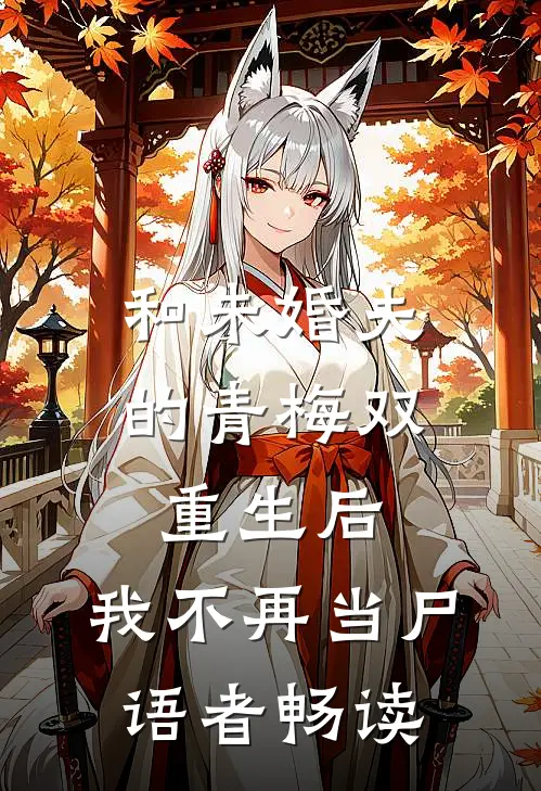 和未婚夫的青梅双重生后，我不再当尸语者畅读