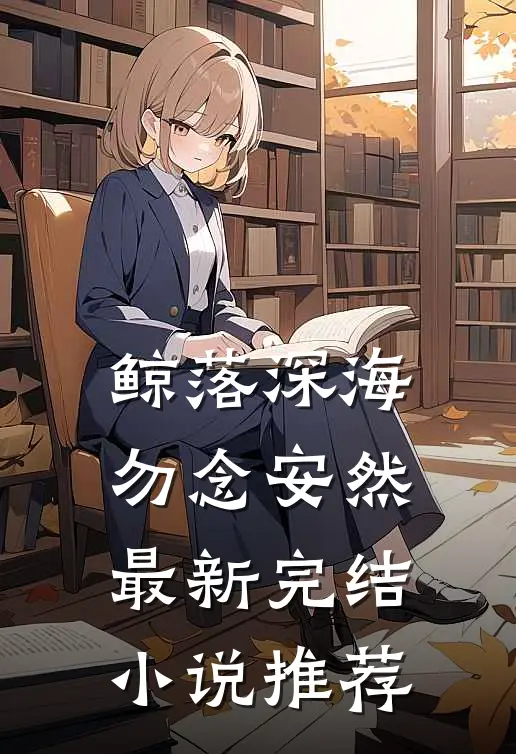 鲸落深海，勿念安然最新完结小说推荐